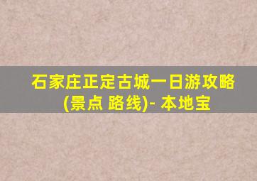 石家庄正定古城一日游攻略(景点 路线)- 本地宝